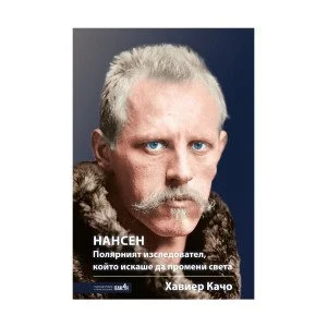 Нансен. Полярният изследовател, който искаше да промени света Нансен. Полярният изследовател, който искаше да промени света